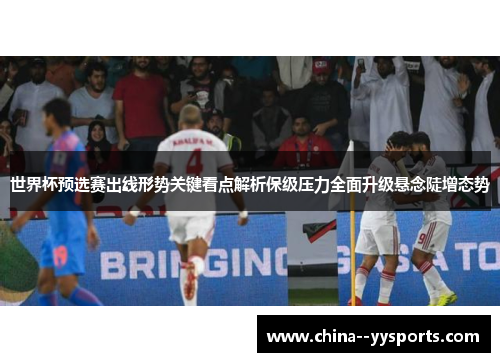 世界杯预选赛出线形势关键看点解析保级压力全面升级悬念陡增态势