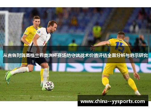 从吉鲁对阵英格兰看美洲杯赛场防守端战术价值评估全面分析与启示研究