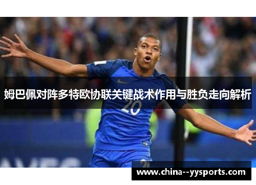 姆巴佩对阵多特欧协联关键战术作用与胜负走向解析