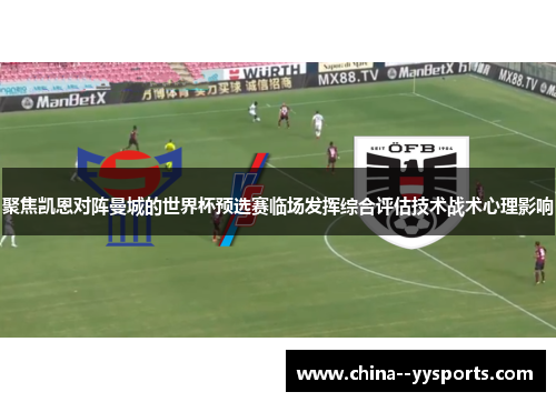 聚焦凯恩对阵曼城的世界杯预选赛临场发挥综合评估技术战术心理影响