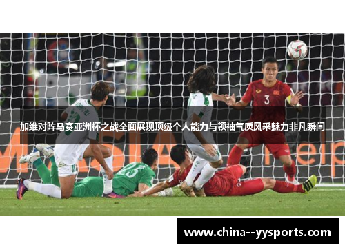 加维对阵马赛亚洲杯之战全面展现顶级个人能力与领袖气质风采魅力非凡瞬间