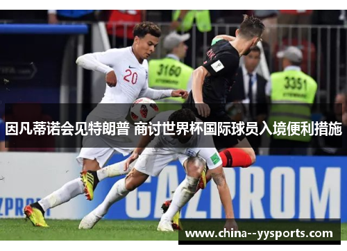 因凡蒂诺会见特朗普 商讨世界杯国际球员入境便利措施