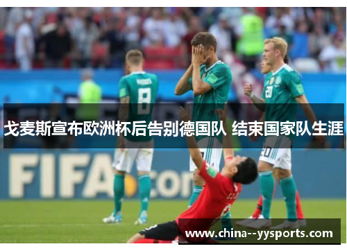 戈麦斯宣布欧洲杯后告别德国队 结束国家队生涯