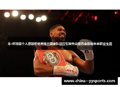 本·怀特因个人原因拒绝英格兰国家队征召引发热议是否会影响未来职业生涯