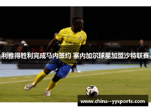 利雅得胜利完成马内签约 塞内加尔球星加盟沙特联赛 利雅得胜利完成马内签约 塞内加尔球星加盟沙特联赛