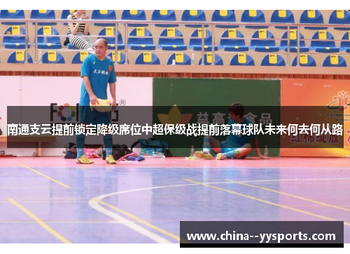 南通支云提前锁定降级席位中超保级战提前落幕球队未来何去何从路