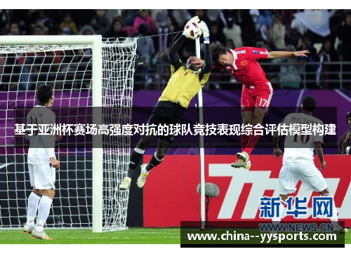 基于亚洲杯赛场高强度对抗的球队竞技表现综合评估模型构建