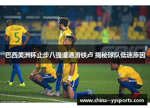 巴西美洲杯止步八强遭遇滑铁卢 揭秘球队低迷原因 巴西美洲杯止步八强遭遇滑铁卢 揭秘球队低迷原因