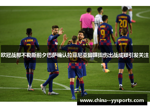 欧冠战那不勒斯前夕巴萨确认拉菲尼亚脚踝扭伤出战成疑引发关注