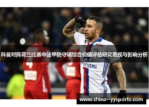 科曼对阵荷兰比赛中法甲防守端综合价值评估研究表现与影响分析