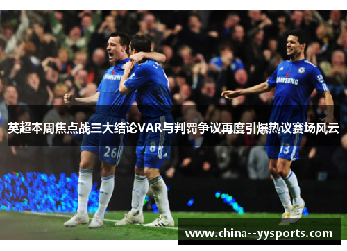 英超本周焦点战三大结论VAR与判罚争议再度引爆热议赛场风云