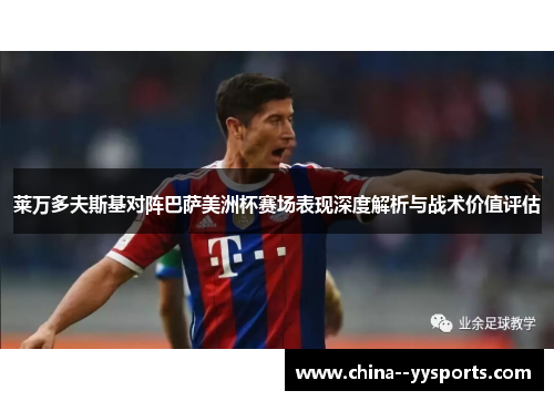 莱万多夫斯基对阵巴萨美洲杯赛场表现深度解析与战术价值评估