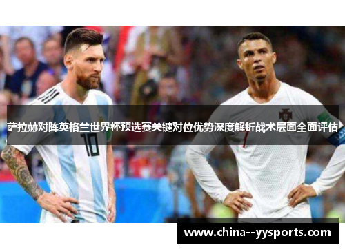 萨拉赫对阵英格兰世界杯预选赛关键对位优势深度解析战术层面全面评估