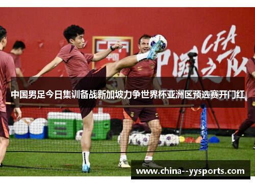 中国男足今日集训备战新加坡力争世界杯亚洲区预选赛开门红